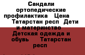 Сандали ортопедические профилактика › Цена ­ 600 - Татарстан респ. Дети и материнство » Детская одежда и обувь   . Татарстан респ.